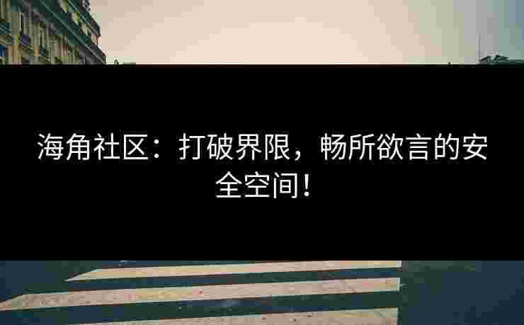 海角社区：打破界限，畅所欲言的安全空间！
