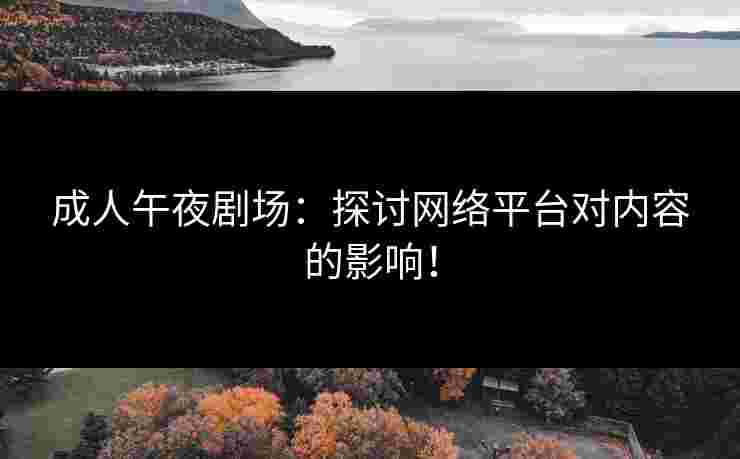 成人午夜剧场：探讨网络平台对内容的影响！