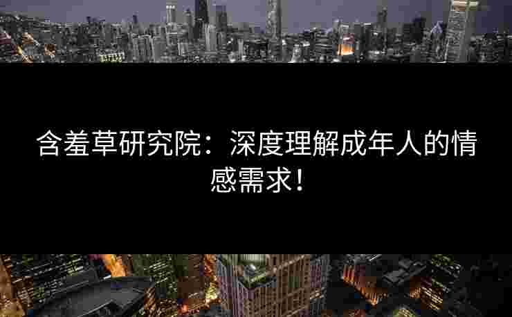 含羞草研究院：深度理解成年人的情感需求！